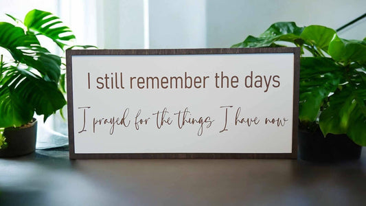 I still remember the days I prayed for the things I have now